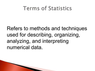 Refers to methods and techniques 
used for describing, organizing, 
analyzing, and interpreting 
numerical data. 
 