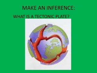 MAKE AN INFERENCE:
WHAT IS A TECTONIC PLATE?
 