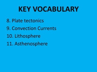 KEY VOCABULARY
8. Plate tectonics
9. Convection Currents
10. Lithosphere
11. Asthenosphere
 