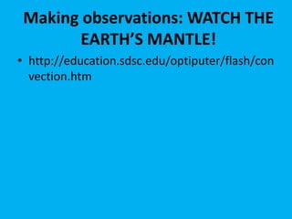 Making observations: WATCH THE
        EARTH’S MANTLE!
• http://education.sdsc.edu/optiputer/flash/con
  vection.htm
 
