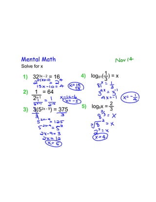 Mental Math
Solve for x

1) 32    3x - 2   = 16   4)   log81( 1 ) = x
                                     3

2)    1 = 64
      2x-1
                                       2
                         5)   log8x = 3
3) 3(52x - 9) = 375
 