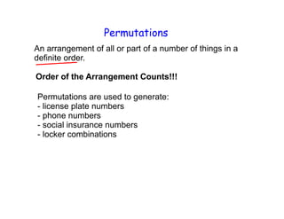 Permutations
An arrangement of all or part of a number of things in a
definite order.
Order of the Arrangement Counts!!!
Permutations are used to generate:
- license plate numbers
- phone numbers
- social insurance numbers
- locker combinations
 
