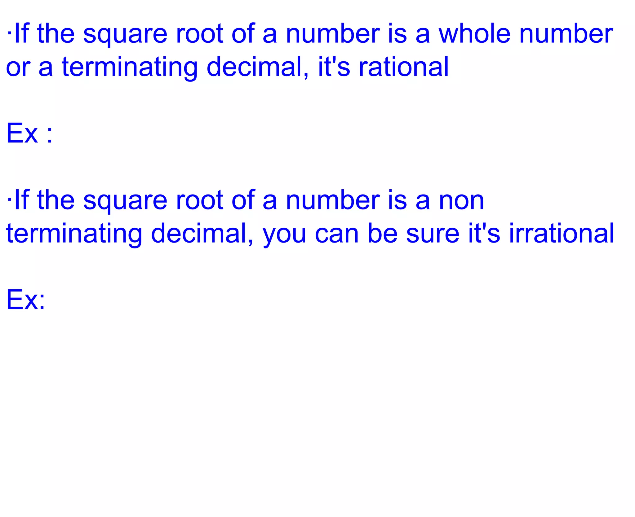 ·If the square root of a number is a whole number or a terminating decimal, it's rationalEx :·If the square root of a number is a non terminating decimal, you can be sure it's irrationalEx: