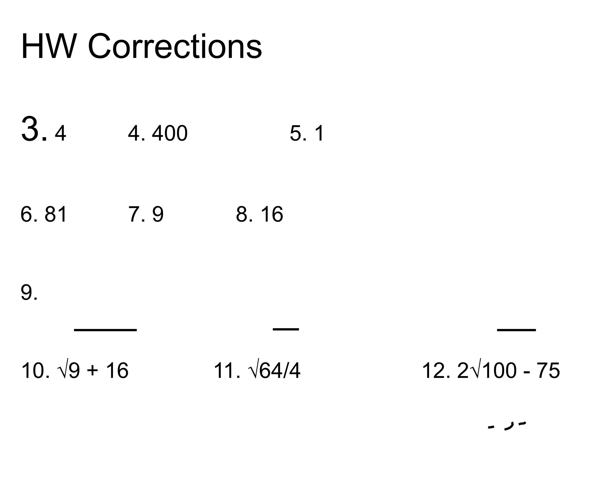 HW Corrections3. 4		4. 400		5. 16. 81		7. 9		8. 169.10. √9 + 16              11. √64/4	             12. 2√100 - 75