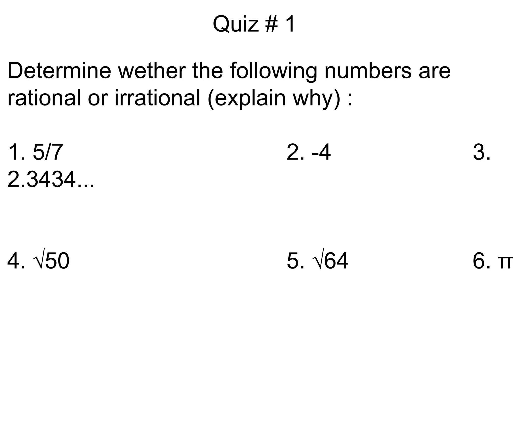 Quiz # 1Determine wether the following numbers are rational or irrational (explain why) :1. 5/7					2. -4				3. 2.3434...4. √50					5. √64			6. π