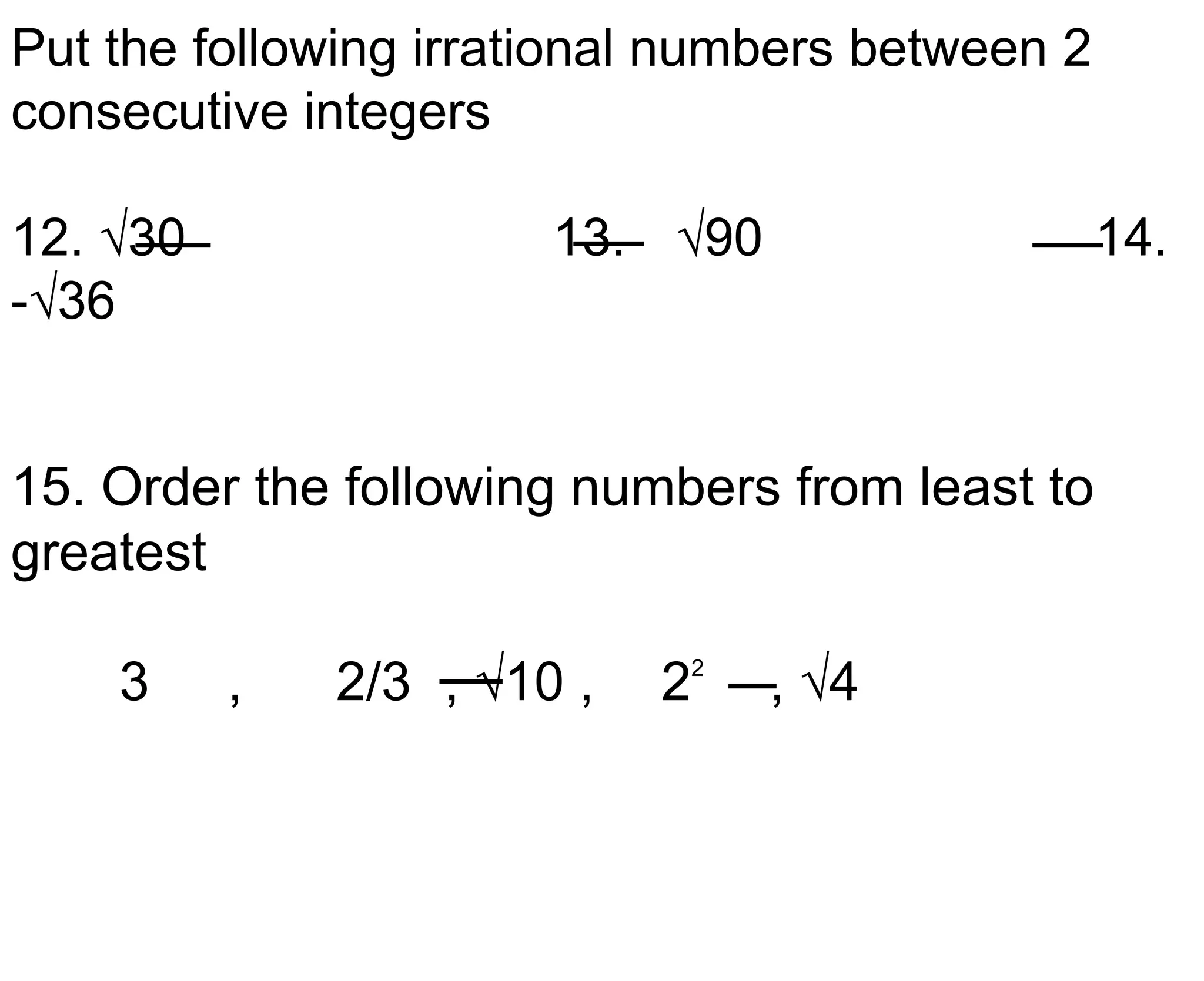 Put the following irrational numbers between 2 consecutive integers12. √30				13.	 √90				14. -√3615. Order the following numbers from least to greatest	3 	,	2/3	, √10 ,	22	, √4