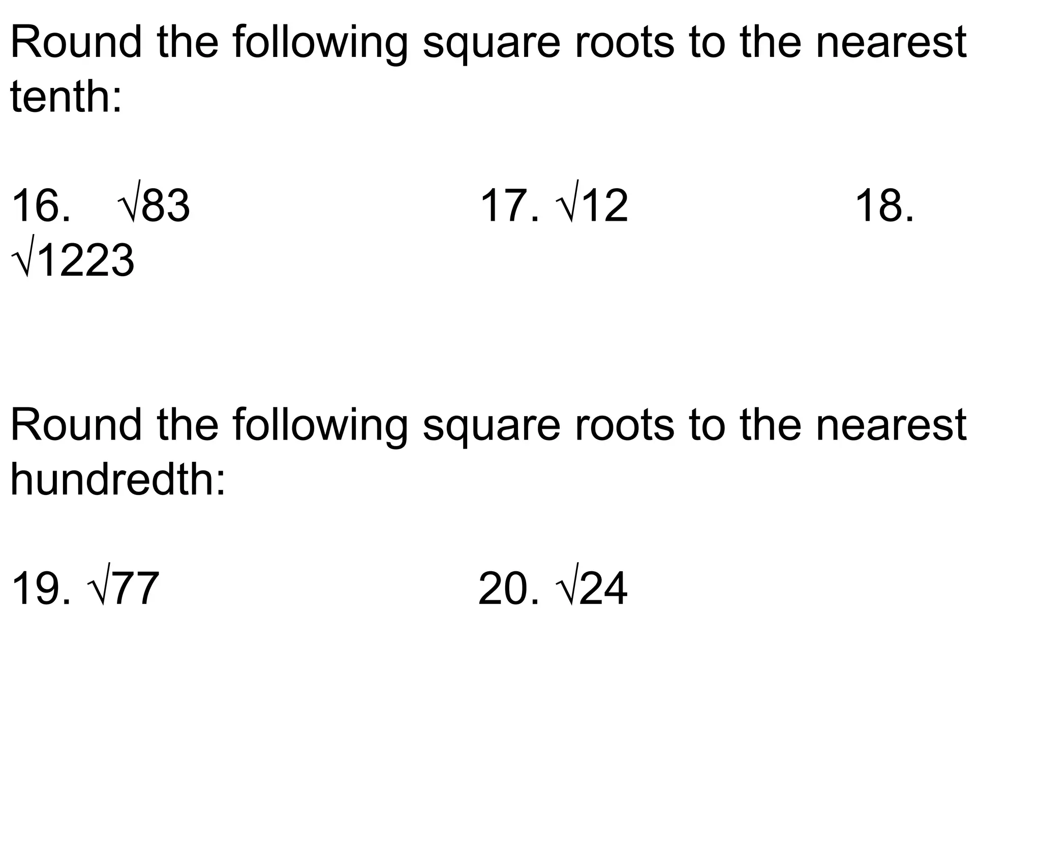 Round the following square roots to the nearest tenth:16.	 √83				17. √12			18.	 √1223Round the following square roots to the nearest hundredth:19. √77				20. √24
