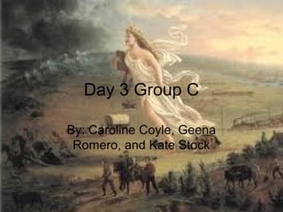 Day 3 Group C

By: Caroline Coyle, Geena
 Romero, and Kate Stock
 