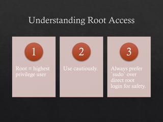 Understanding Root Access
Root = highest
privilege user
1
Use cautiously.
2
Always prefer
`sudo` over
direct root
login for safety.
3
 