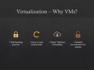 Virtualization – Why VMs?
• Safe hacking
practice
• Easy to reset
system state
• Tools: VMware,
VirtualBox
• Isolated
environment for
attacks
 