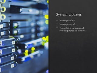 System Updates
 `sudo apt update`
 `sudo apt upgrade`
 Ensure latest packages and
security patches are installed.
 