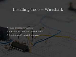 Installing Tools – Wireshark
 `sudo apt install wireshark`
 Captures and analyzes network traffic.
 Must run with elevated privileges.
 