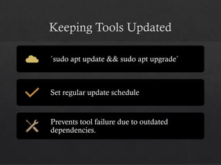 Keeping Tools Updated
`sudo apt update && sudo apt upgrade`
Set regular update schedule
Prevents tool failure due to outdated
dependencies.
 