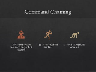 Command Chaining
`&&` – run second
command only if first
succeeds
`||` – run second if
first fails
`;` – run all regardless
of result
 