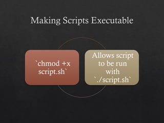 Making Scripts Executable
`chmod +x
script.sh`
Allows script
to be run
with
`./script.sh`
 