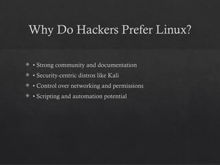 Why Do Hackers Prefer Linux?
 • Strong community and documentation
 • Security-centric distros like Kali
 • Control over networking and permissions
 • Scripting and automation potential
 
