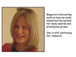 Maguire’s interesting
work on how we make
memories has earned
her many awards and
prestigious prizes.
She is still continuing
her research.

 