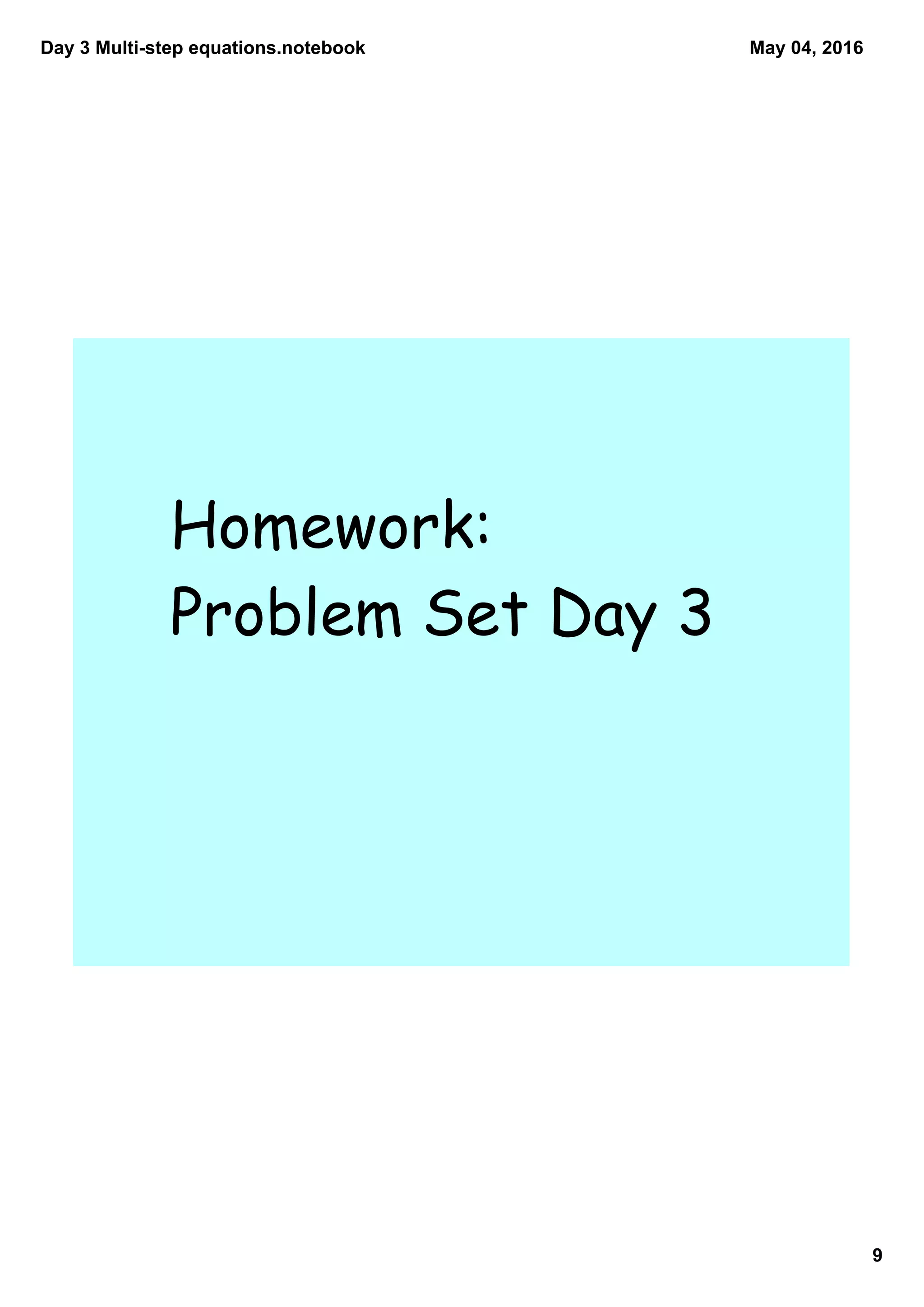 Day 3 Multistep equations.notebook
9
May 04, 2016
Homework:
Problem Set Day 3