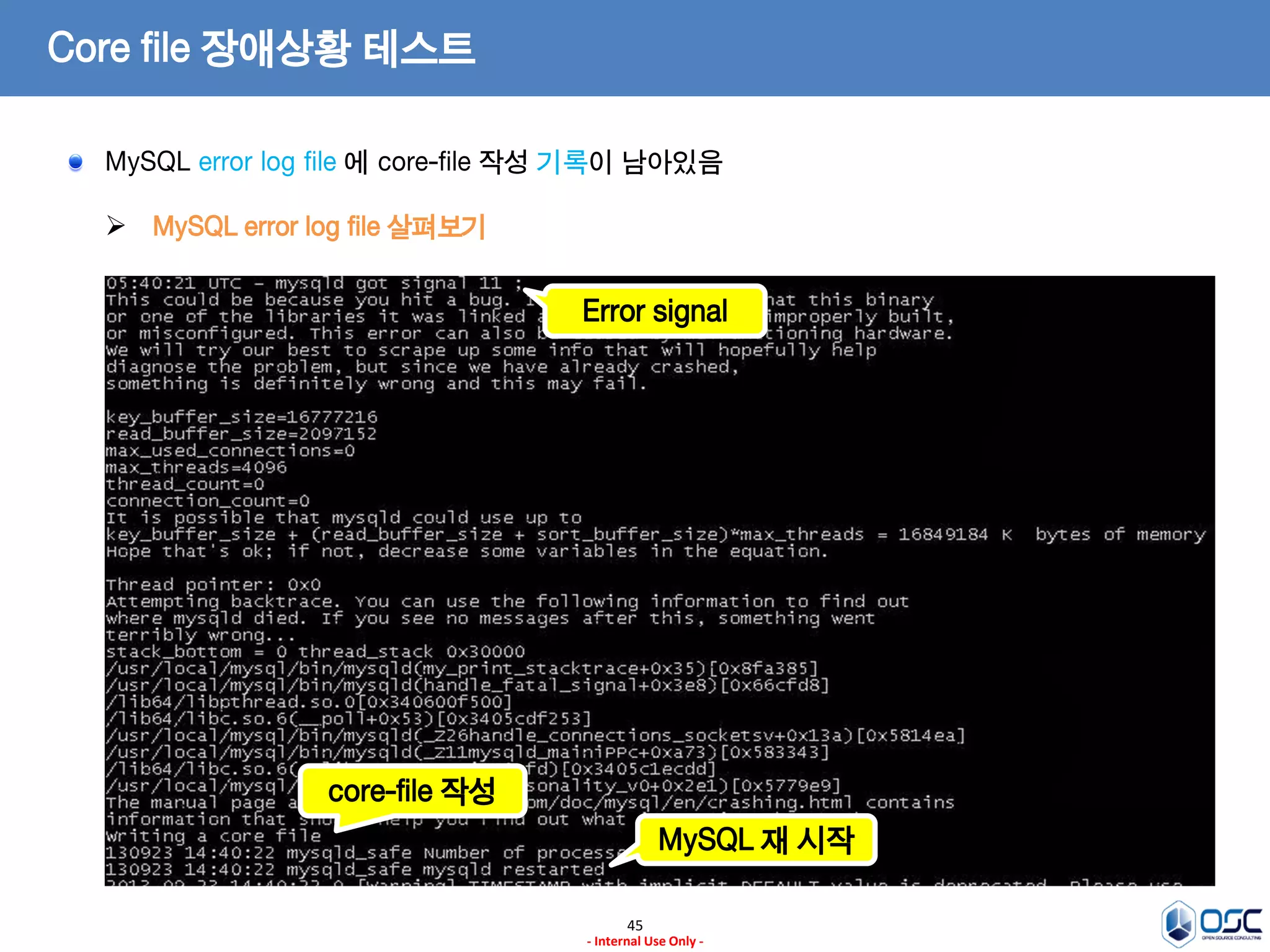 45 
- Internal Use Only - 
Core file 장애상황 테스트 
MySQL error log file 살펴보기 
Error signal 
core-file 작성 
MySQL 재 시작 MySQL error log file 에 core-file 작성 기록이 남아있음  