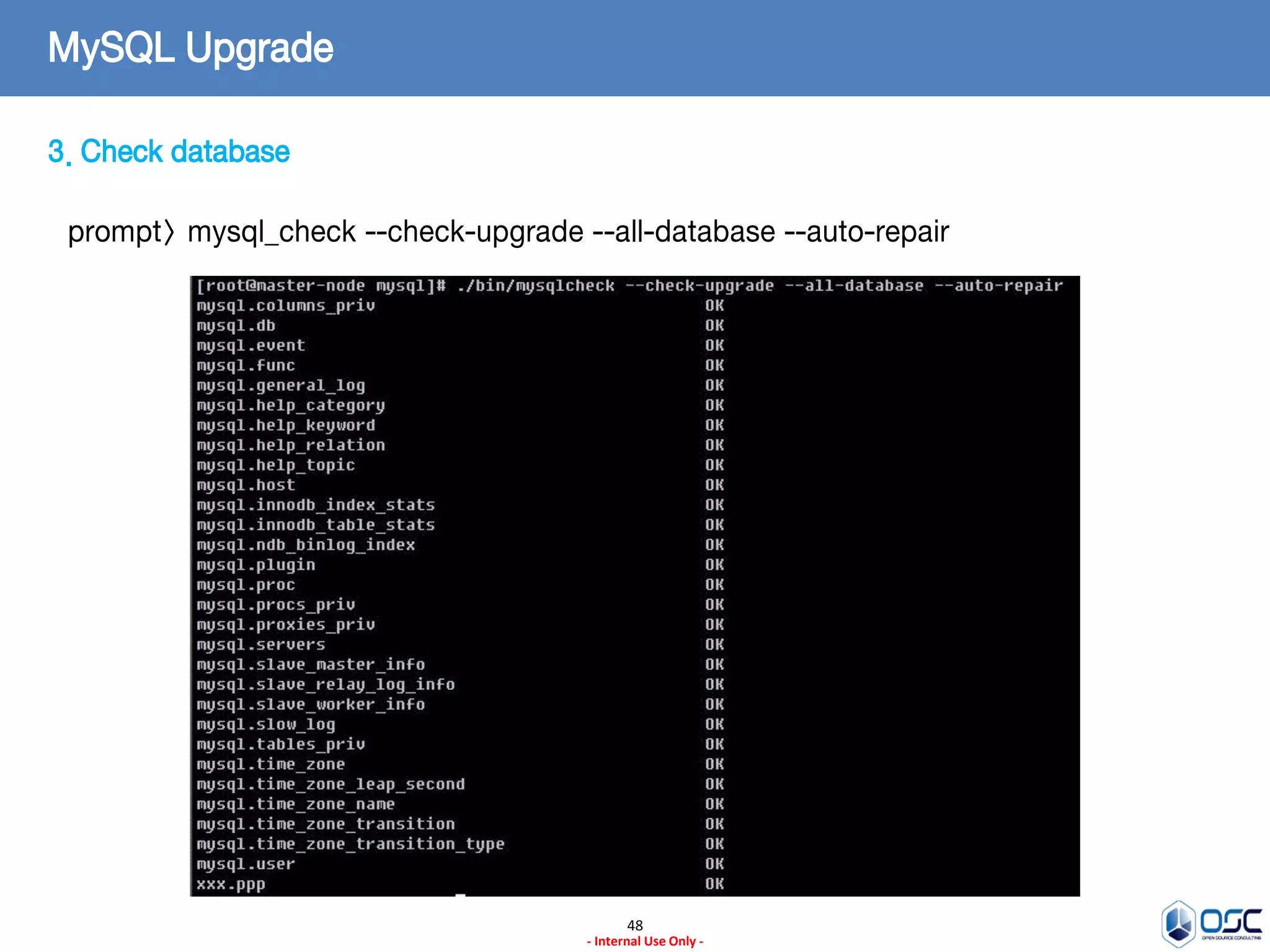 48 
- Internal Use Only - 
MySQL Upgrade 
3. Check database 
prompt> mysql_check --check-upgrade --all-database --auto-repair  