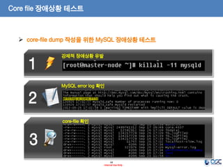 44 
- Internal Use Only - 
3 
2 
1 
Core file 장애상황 테스트 
core-file dump 작성을 위한 MySQL 장애상황 테스트 
강제적 장애상황 유발 
MySQL error log 확인 
core-file 확인  