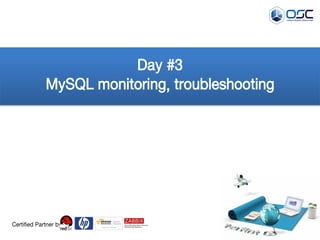 Day #3 
MySQL monitoring, troubleshooting 
Certified Partner by  