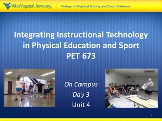 Integrating Instructional Technology
in Physical Education and Sport
PET 673
On Campus
Day 3
Unit 4
1
 