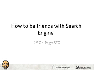 Click to edit Master title style
•Click to edit Master text styles
–Second level
•Third level
–Fourth level
»Fifth level
29/02/14361 @DGhanmaDGhanmaPage @DGhanmaDGhanmaPage
How to be friends with Search
Engine
1st On Page SEO
 
