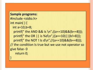 Sample programs:
#include <stdio.h>
int main( ) {
int a=10,b=8;
printf(" the AND && is n",((a==10)&&(b==8)));
printf(" the...