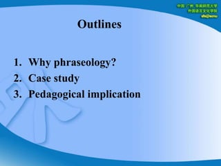 OutlinesWhy phraseology?Case studyPedagogical implication