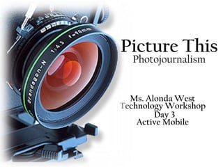 Picture This
  Photojournalism


  Ms. Alonda West
Technology Workshop
        Day 3
    Active Mobile
 