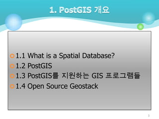  1.1 What is a Spatial Database?
 1.2 PostGIS
 1.3 PostGIS를 지원하는 GIS 프로그램들
 1.4 Open Source Geostack

3

 