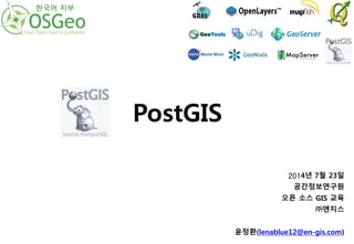 2014년 7월 23일
공간정보연구원
오픈 소스 GIS 교육
㈜엔지스
윤정환(lenablue12@en-gis.com)
PostGIS
한국어 지부
 