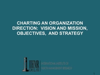 2–
CHARTING AN ORGANIZATION
DIRECTION: VISION AND MISSION,
OBJECTIVES, AND STRATEGY
 