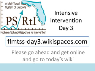 Intensive
Intervention
Day 3
flmtss-day3.wikispaces.com
Please go ahead and get online
and go to today’s wiki
 