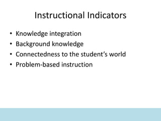 Instructional Indicators
• Knowledge integration
• Background knowledge
• Connectedness to the student’s world
• Problem-based instruction
 