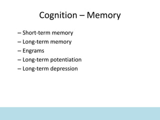 Cognition – Memory
– Short-term memory
– Long-term memory
– Engrams
– Long-term potentiation
– Long-term depression
 