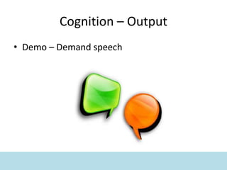 Cognition – Output
• Demo – Demand speech
 