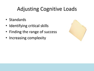 Adjusting Cognitive Loads
• Standards
• Identifying critical skills
• Finding the range of success
• Increasing complexity
 