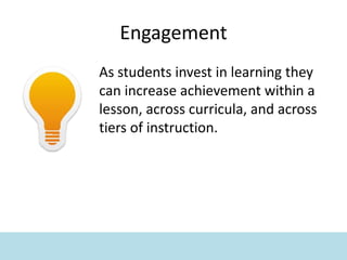 Engagement
As students invest in learning they
can increase achievement within a
lesson, across curricula, and across
tiers of instruction.
 