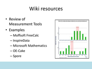 Wiki resources
• Review of
Measurement Tools
• Examples
– Moffsoft FreeCalc
– InspireData
– Microsoft Mathematics
– OE-Cake
– Spore
 