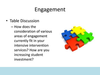 Engagement
• Table Discussion
– How does the
consideration of various
areas of engagement
currently fit in your
intensive intervention
services? How are you
increasing student
investment?
 