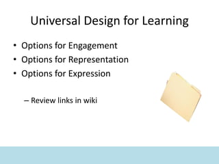 Universal Design for Learning
• Options for Engagement
• Options for Representation
• Options for Expression
– Review links in wiki
 
