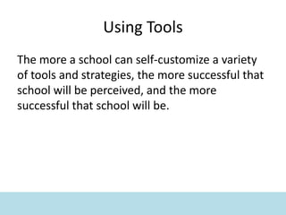 Using Tools
The more a school can self-customize a variety
of tools and strategies, the more successful that
school will be perceived, and the more
successful that school will be.
 