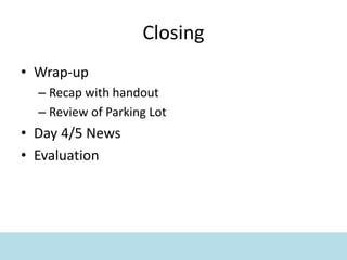 Closing
• Wrap-up
– Recap with handout
– Review of Parking Lot
• Day 4/5 News
• Evaluation
 