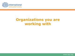 Organizations you are
    working with




                        www.cisv.org
 