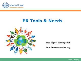 PR Tools & Needs




         Web page – coming soon

         http:// resources.cisv.org




                                 www.cisv.org
 