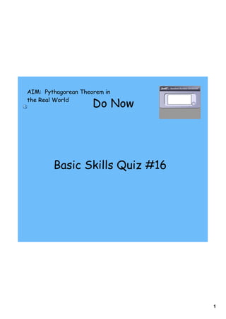 AIM: Pythagorean Theorem in
the Real World
                     Do Now




        Basic Skills Quiz #16




                                1
 