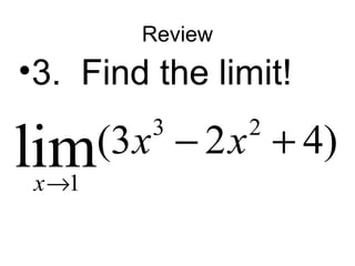 Review 
•3. Find the limit! 
lim(3 x 3 - 2 x 
2 
+ 
4) x 
® 
1 
 
