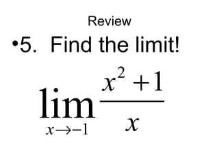 Review 
•5. Find the limit! 
2 
+ 
lim 1 x 
1 
x 
®- x 
 